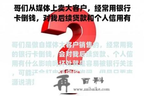 哥们从媒体上卖大客户，经常用银行卡倒钱，对我后续贷款和个人信用有什么影响吗？