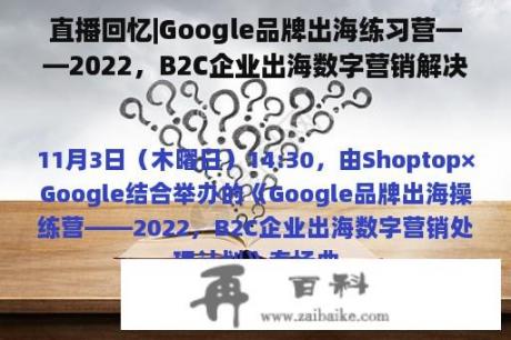 直播回忆|Google品牌出海练习营——2022，B2C企业出海数字营销解决方案