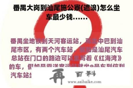 番禺大岗到汕尾施公寮(遮浪)怎么坐车最少钱……