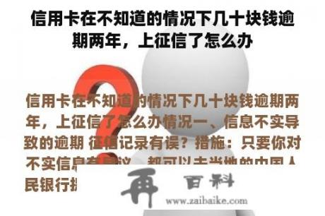 信用卡在不知道的情况下几十块钱逾期两年，上征信了怎么办