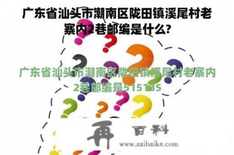 广东省汕头市潮南区陇田镇溪尾村老寨内2巷邮编是什么?