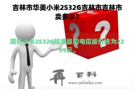 吉林市华美小米2S32G吉林市吉林市卖多少？