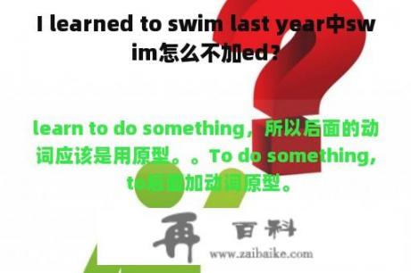 I learned to swim last year中swim怎么不加ed？