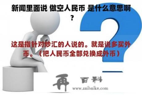 新闻里面说 做空人民币 是什么意思啊 ？