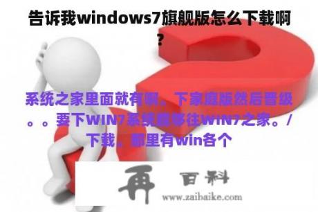 告诉我windows7旗舰版怎么下载啊？