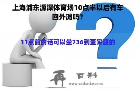 上海浦东源深体育场10点半以后有车回外滩吗？