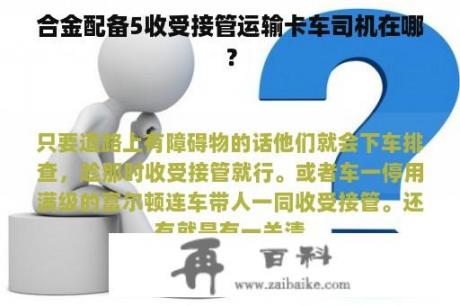 合金配备5收受接管运输卡车司机在哪？