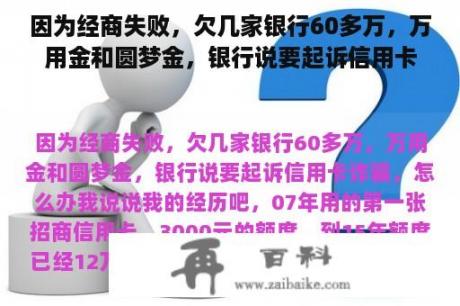 因为经商失败，欠几家银行60多万，万用金和圆梦金，银行说要起诉信用卡诈骗，怎么办