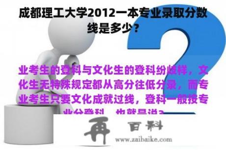 成都理工大学2012一本专业录取分数线是多少？