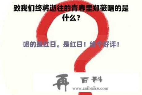 致我们终将逝往的青春里郑薇唱的是什么？