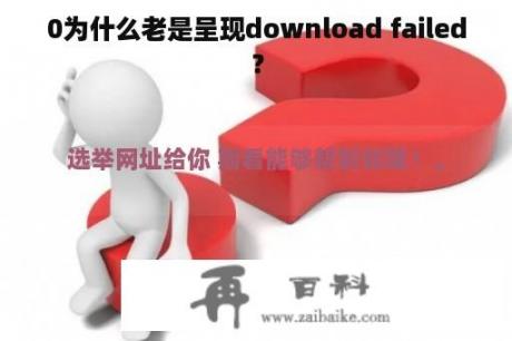 0为什么老是呈现download failed？