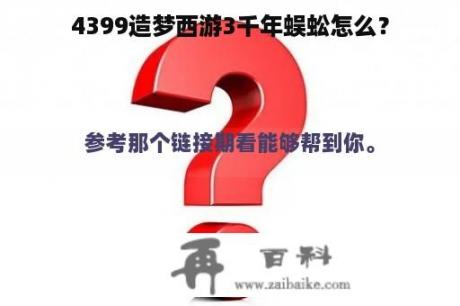 4399造梦西游3千年蜈蚣怎么？