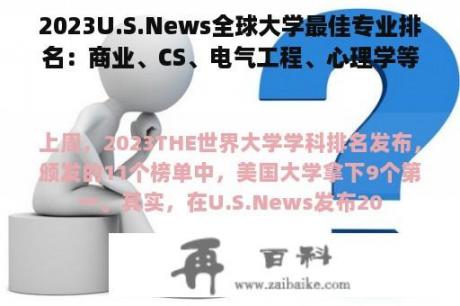 2023U.S.News全球大学最佳专业排名：商业、CS、电气工程、心理学等等