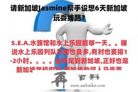 请新加坡Jasmine帮手设想6天新加坡玩耍线路？