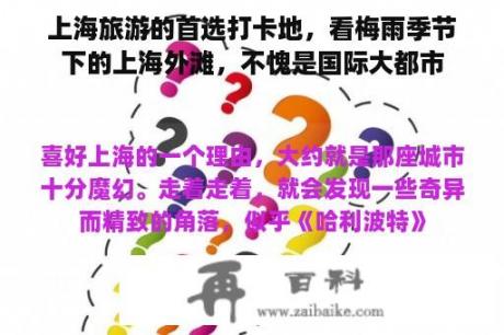 上海旅游的首选打卡地，看梅雨季节下的上海外滩，不愧是国际大都市