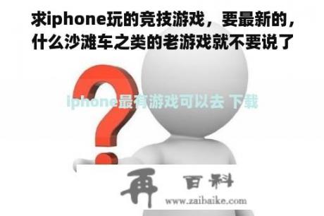 求iphone玩的竞技游戏，要最新的，什么沙滩车之类的老游戏就不要说了，全玩过了。