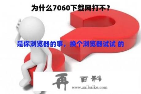 为什么7060下载网打不？