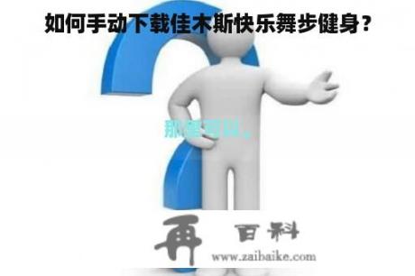 如何手动下载佳木斯快乐舞步健身？