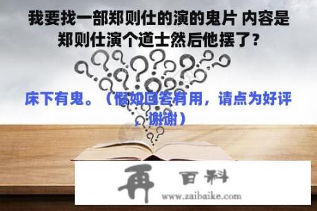 我要找一部郑则仕的演的鬼片 内容是郑则仕演个道士然后他摆了？