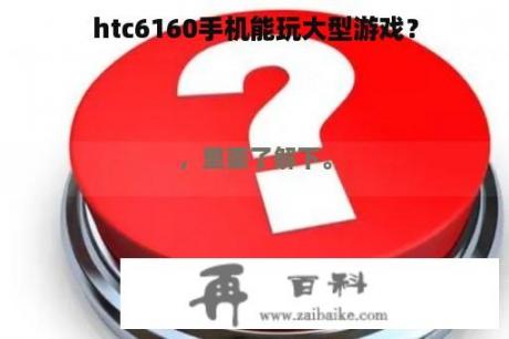 htc6160手机能玩大型游戏？