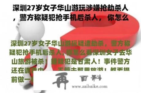 深圳27岁女子华山游玩涉嫌抢劫杀人，警方称疑犯抢手机后杀人， 你怎么看