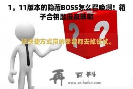 1。11版本的隐藏BOSS怎么召唤啊！箱子合钥匙没反映啊