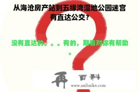 从海沧房产站到五缘湾湿地公园迷宫有直达公交？