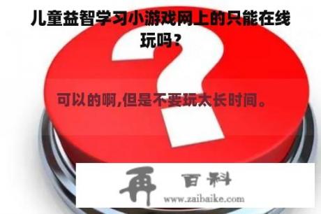 儿童益智学习小游戏网上的只能在线玩吗？