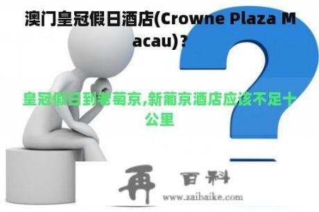 澳门皇冠假日酒店(Crowne Plaza Macau)？