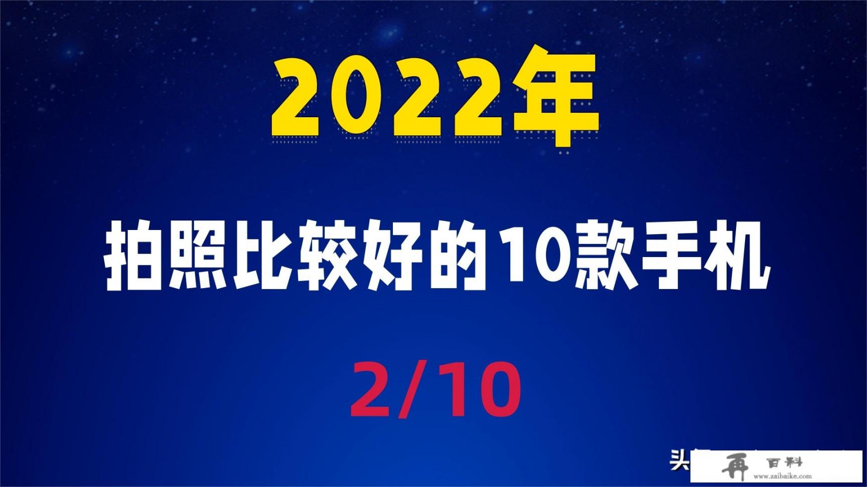 2022年10款拍照比较好的手机你们觉得都有哪些呢_像素最高的手机排名2022